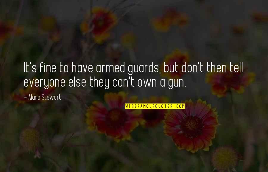 A Gun Quotes By Alana Stewart: It's fine to have armed guards, but don't A Gun Quotes By Alana Stewart: It's fine to have armed guards, but don't