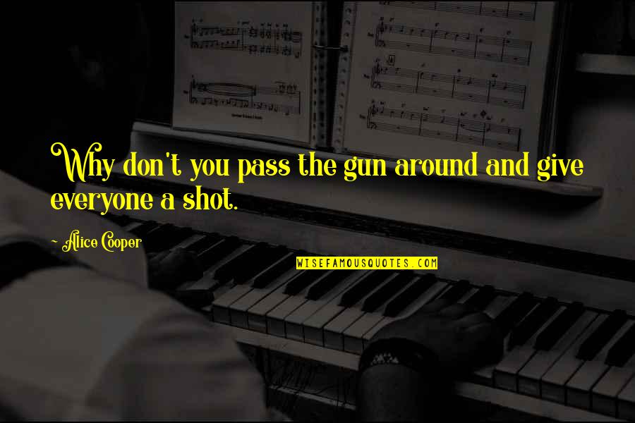A Gun Quotes By Alice Cooper: Why don't you pass the gun around and A Gun Quotes By Alice Cooper: Why don't you pass the gun around and