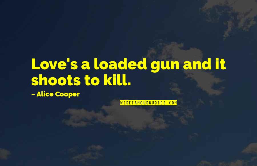 A Gun Quotes By Alice Cooper: Love's a loaded gun and it shoots to A Gun Quotes By Alice Cooper: Love's a loaded gun and it shoots to