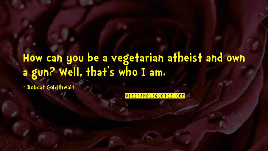 A Gun Quotes By Bobcat Goldthwait: How can you be a vegetarian atheist and A Gun Quotes By Bobcat Goldthwait: How can you be a vegetarian atheist and