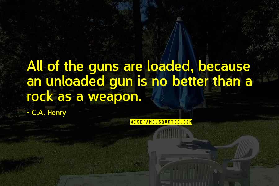 A Gun Quotes By C.A. Henry: All of the guns are loaded, because an A Gun Quotes By C.A. Henry: All of the guns are loaded, because an