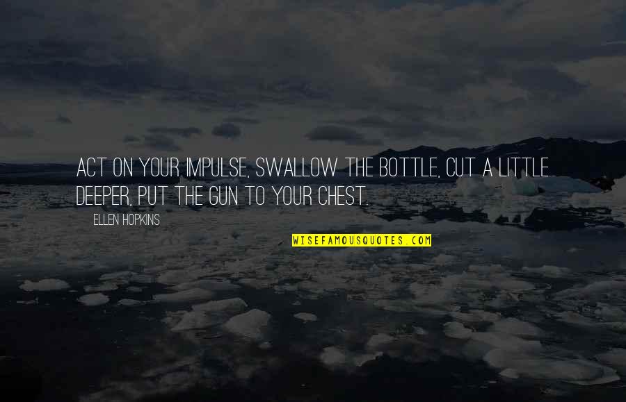 A Gun Quotes By Ellen Hopkins: Act on your impulse, swallow the bottle, cut A Gun Quotes By Ellen Hopkins: Act on your impulse, swallow the bottle, cut
