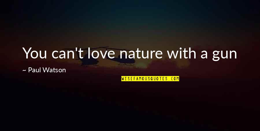 A Gun Quotes By Paul Watson: You can't love nature with a gun A Gun Quotes By Paul Watson: You can't love nature with a gun