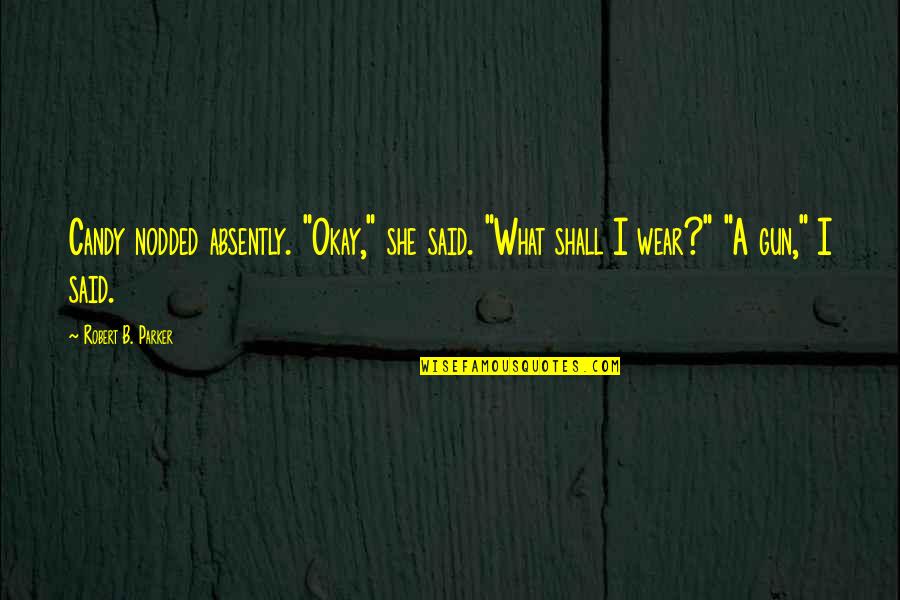 A Gun Quotes By Robert B. Parker: Candy nodded absently. "Okay," she said. "What shall