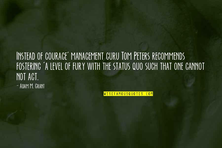 A Guru Quotes By Adam M. Grant: Instead of courage' management guru Tom Peters recommends
