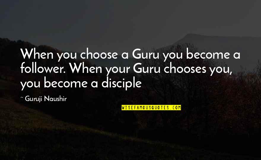 A Guru Quotes By Guruji Naushir: When you choose a Guru you become a