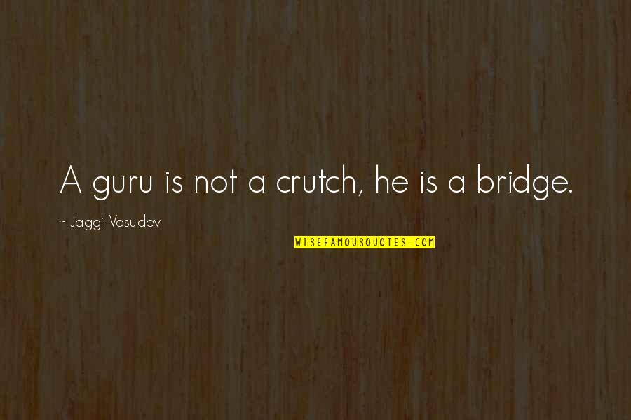 A Guru Quotes By Jaggi Vasudev: A guru is not a crutch, he is