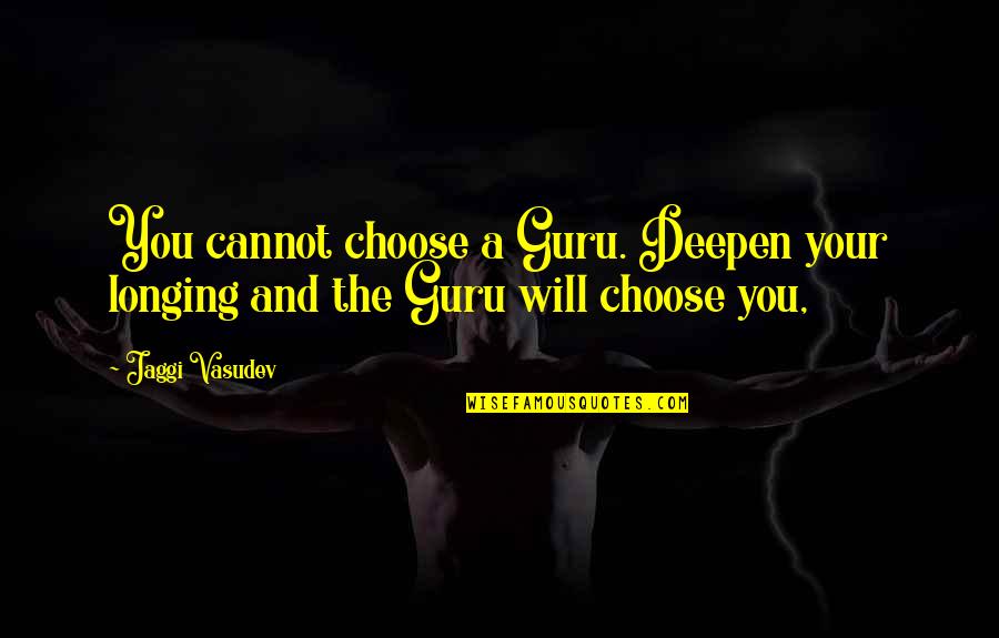 A Guru Quotes By Jaggi Vasudev: You cannot choose a Guru. Deepen your longing