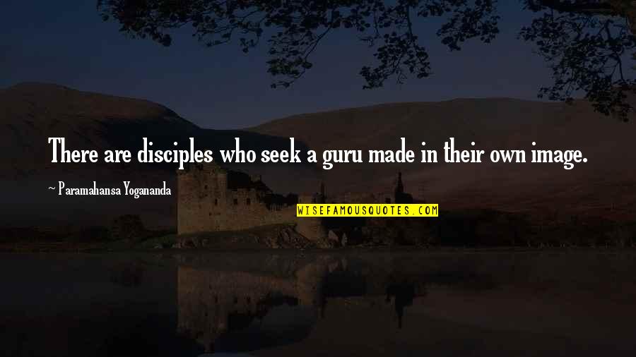 A Guru Quotes By Paramahansa Yogananda: There are disciples who seek a guru made