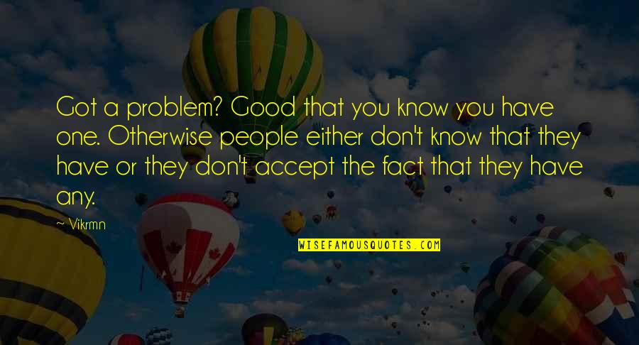 A Guru Quotes By Vikrmn: Got a problem? Good that you know you