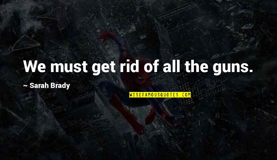 A Guy And A Girl Can Be Just Friends Quote Quotes By Sarah Brady: We must get rid of all the guns. A Guy And A Girl Can Be Just Friends Quote Quotes By Sarah Brady: We must get rid of all the guns.