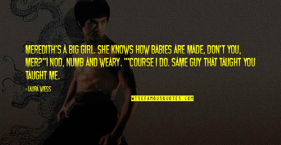A Guy And A Girl Quotes By Laura Wiess: Meredith's a big girl. She knows how babies A Guy And A Girl Quotes By Laura Wiess: Meredith's a big girl. She knows how babies