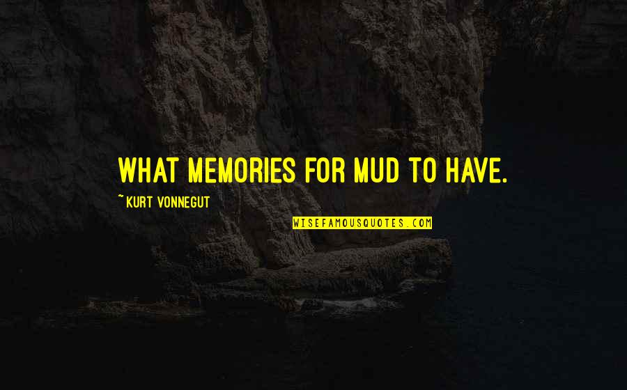 A Guy Being A Keeper Quotes By Kurt Vonnegut: What memories for mud to have.