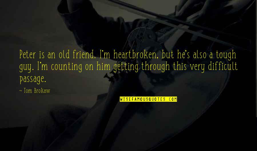 A Guy Best Friend Quotes By Tom Brokaw: Peter is an old friend. I'm heartbroken, but