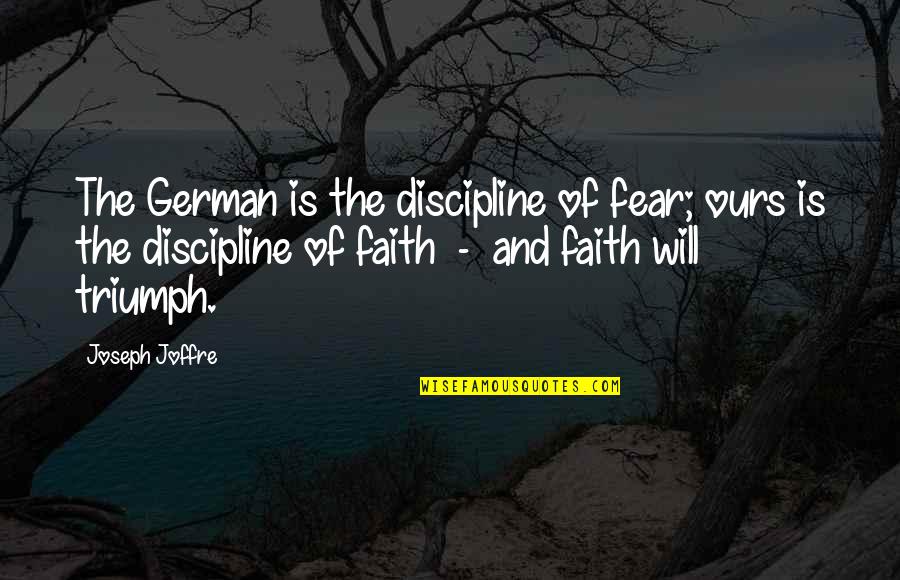 A Guy Chasing A Girl Quotes By Joseph Joffre: The German is the discipline of fear; ours