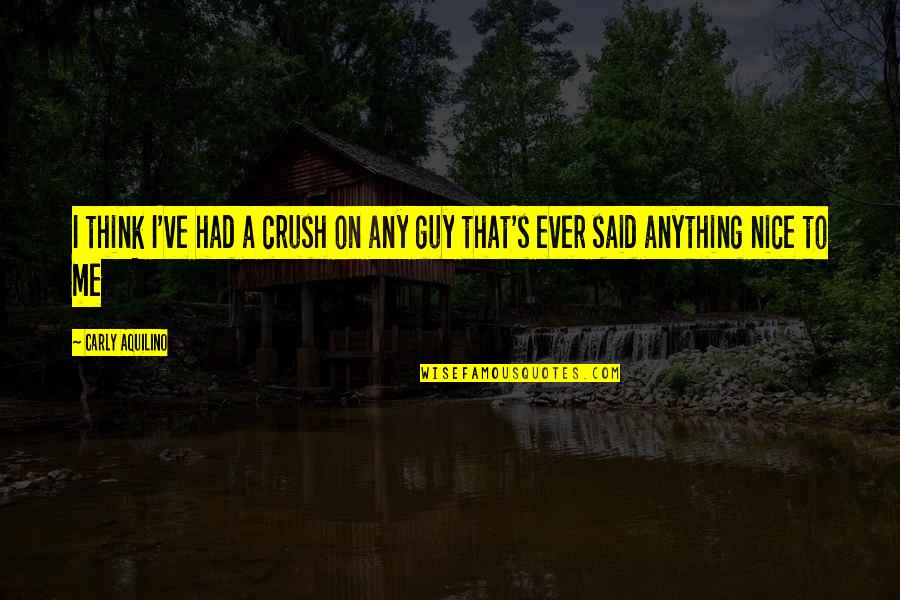 A Guy Crush Quotes By Carly Aquilino: I think I've had a crush on any