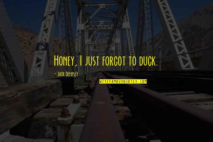 A Guy Hurting You Quotes By Jack Dempsey: Honey, I just forgot to duck. A Guy Hurting You Quotes By Jack Dempsey: Honey, I just forgot to duck.