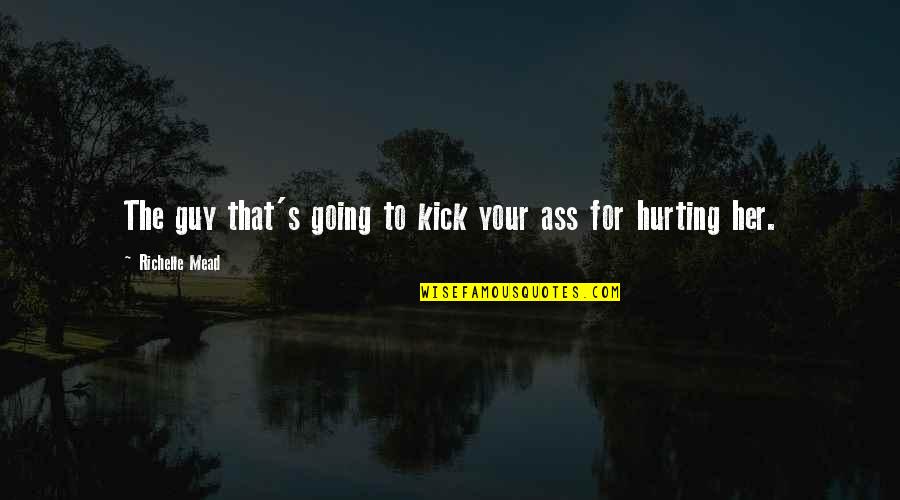 A Guy Hurting You Quotes By Richelle Mead: The guy that's going to kick your ass A Guy Hurting You Quotes By Richelle Mead: The guy that's going to kick your ass