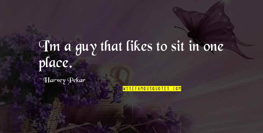 A Guy Likes You Quotes By Harvey Pekar: I'm a guy that likes to sit in A Guy Likes You Quotes By Harvey Pekar: I'm a guy that likes to sit in