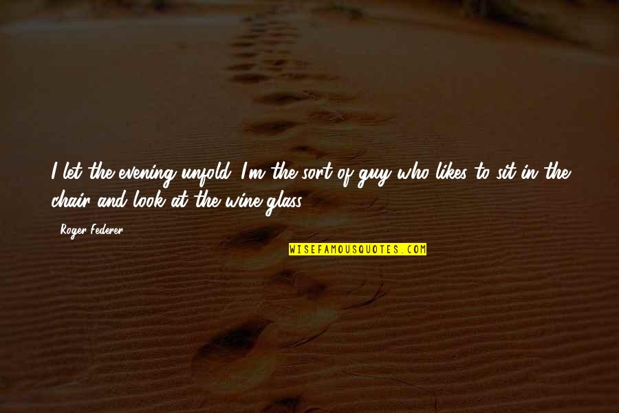 A Guy Likes You Quotes By Roger Federer: I let the evening unfold. I'm the sort A Guy Likes You Quotes By Roger Federer: I let the evening unfold. I'm the sort