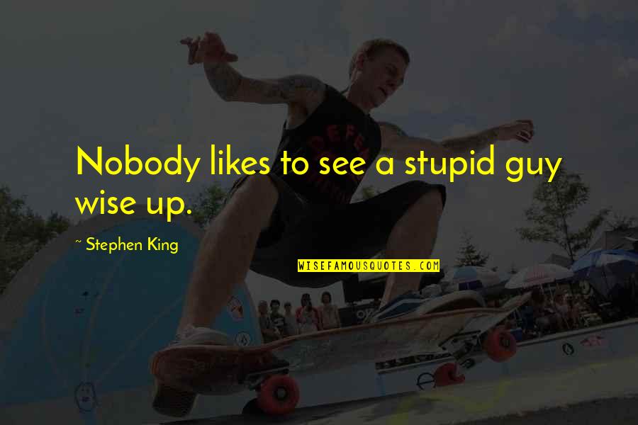 A Guy Likes You Quotes By Stephen King: Nobody likes to see a stupid guy wise A Guy Likes You Quotes By Stephen King: Nobody likes to see a stupid guy wise