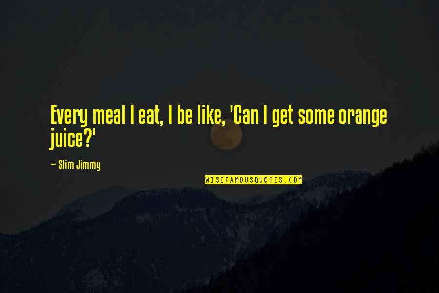 A Guy Making A Girl Smile Quotes By Slim Jimmy: Every meal I eat, I be like, 'Can