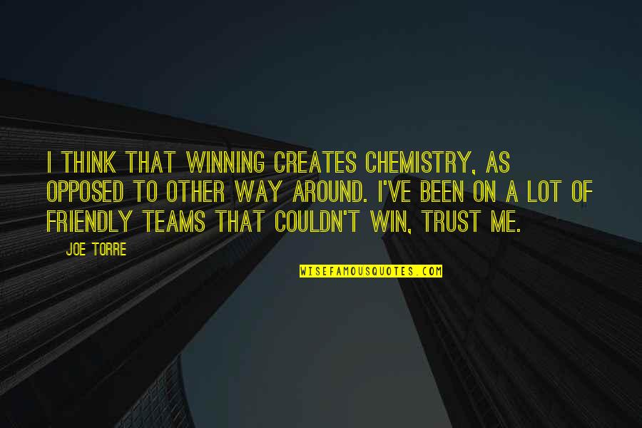A Guy Not Feeling The Same Quotes By Joe Torre: I think that winning creates chemistry, as opposed