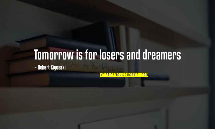 A Guy Not Texting You Quotes By Robert Kiyosaki: Tomorrow is for losers and dreamers