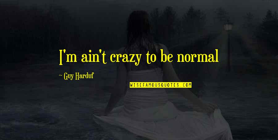 A Guy On Your Mind Quotes By Guy Harduf: I'm ain't crazy to be normal