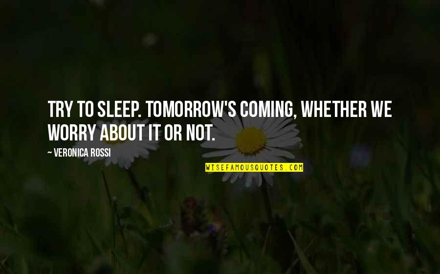 A Guy Picking Another Girl Over You Quotes By Veronica Rossi: Try to sleep. Tomorrow's coming, whether we worry A Guy Picking Another Girl Over You Quotes By Veronica Rossi: Try to sleep. Tomorrow's coming, whether we worry