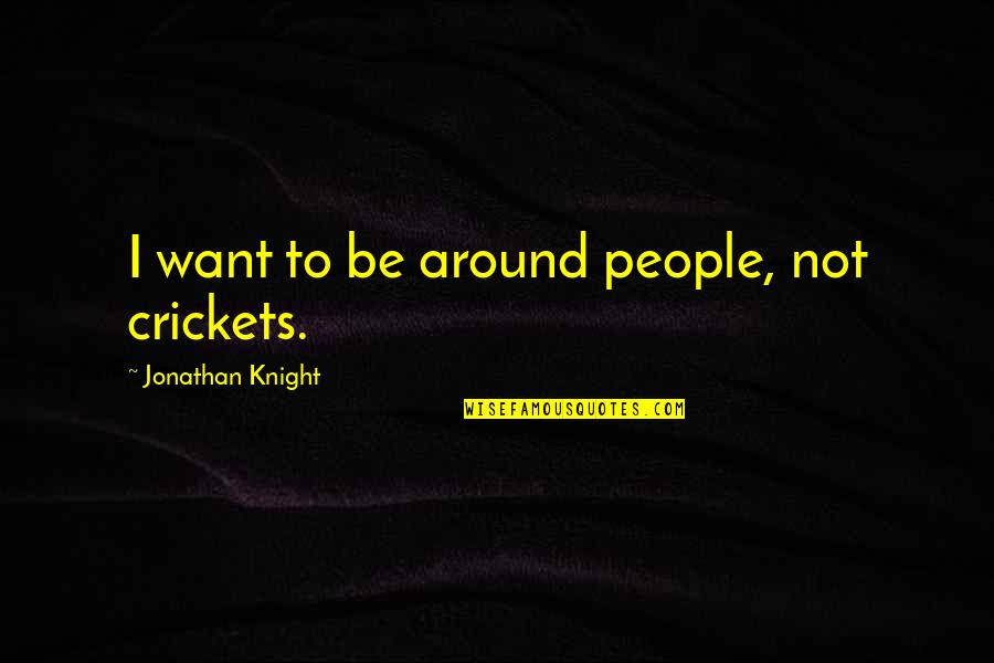 A Guy That Can Cook Quotes By Jonathan Knight: I want to be around people, not crickets.