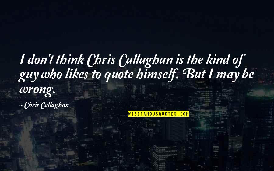 A Guy That Likes You Quotes By Chris Callaghan: I don't think Chris Callaghan is the kind
