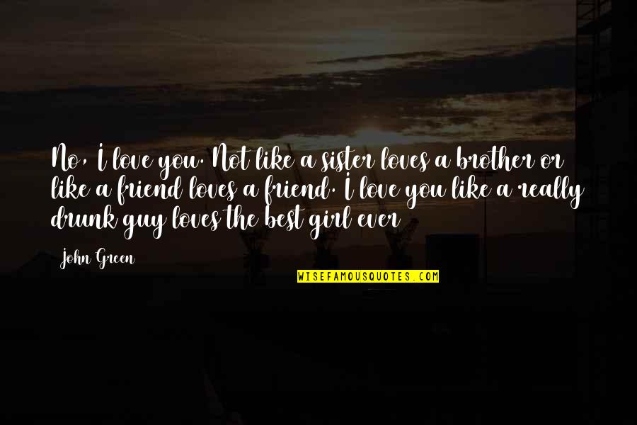 A Guy That Loves You Quotes By John Green: No, I love you. Not like a sister