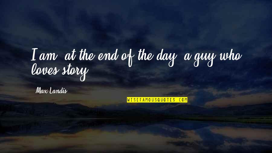 A Guy That Loves You Quotes By Max Landis: I am, at the end of the day,