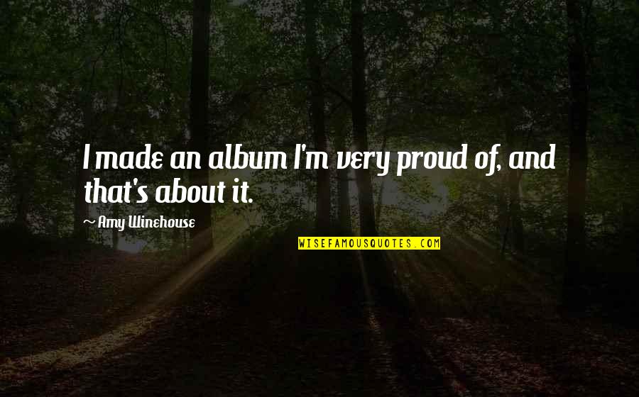 A Guy That Makes You Happy Quotes By Amy Winehouse: I made an album I'm very proud of,