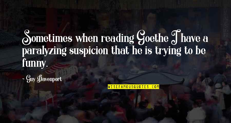 A Guy That Quotes By Guy Davenport: Sometimes when reading Goethe I have a paralyzing