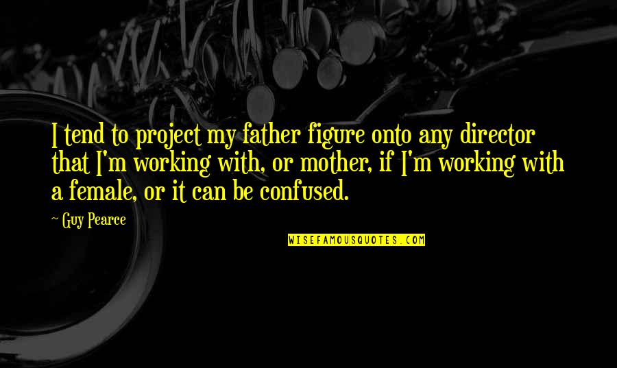 A Guy That Quotes By Guy Pearce: I tend to project my father figure onto