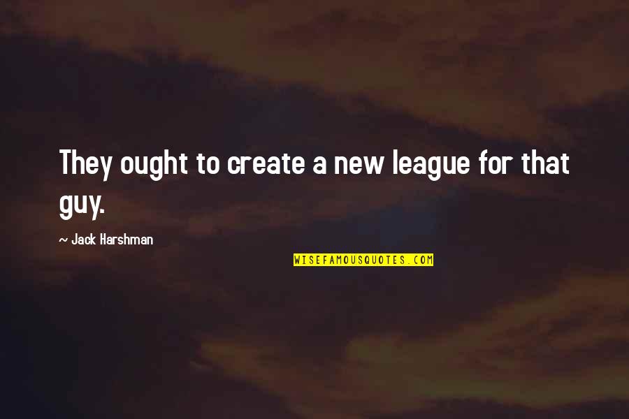 A Guy That Quotes By Jack Harshman: They ought to create a new league for