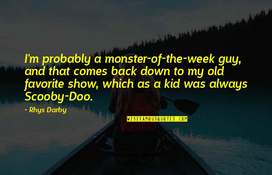 A Guy That Quotes By Rhys Darby: I'm probably a monster-of-the-week guy, and that comes