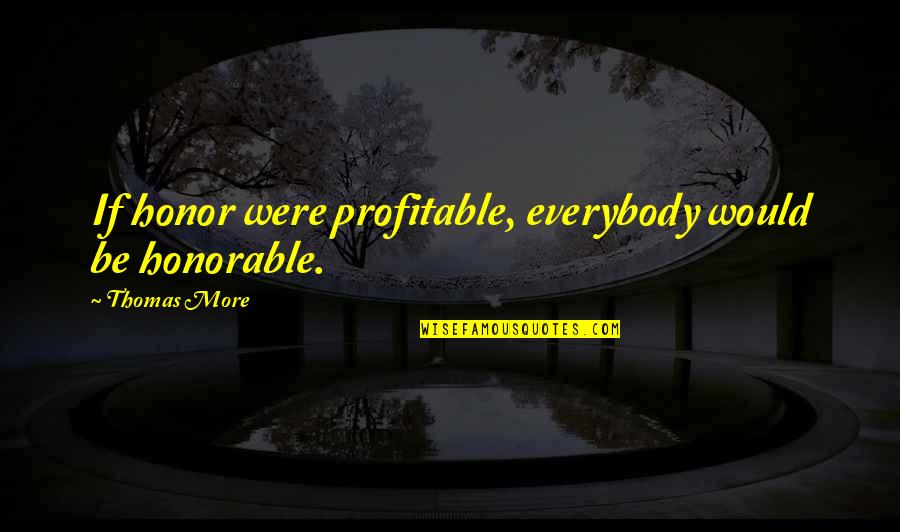 A Guy That Rejected You Quotes By Thomas More: If honor were profitable, everybody would be honorable.