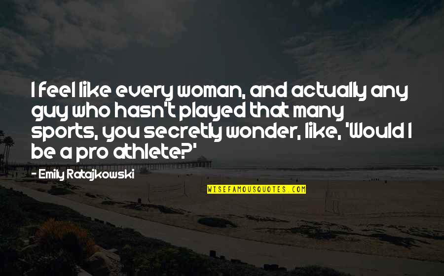 A Guy Who Played You Quotes By Emily Ratajkowski: I feel like every woman, and actually any A Guy Who Played You Quotes By Emily Ratajkowski: I feel like every woman, and actually any