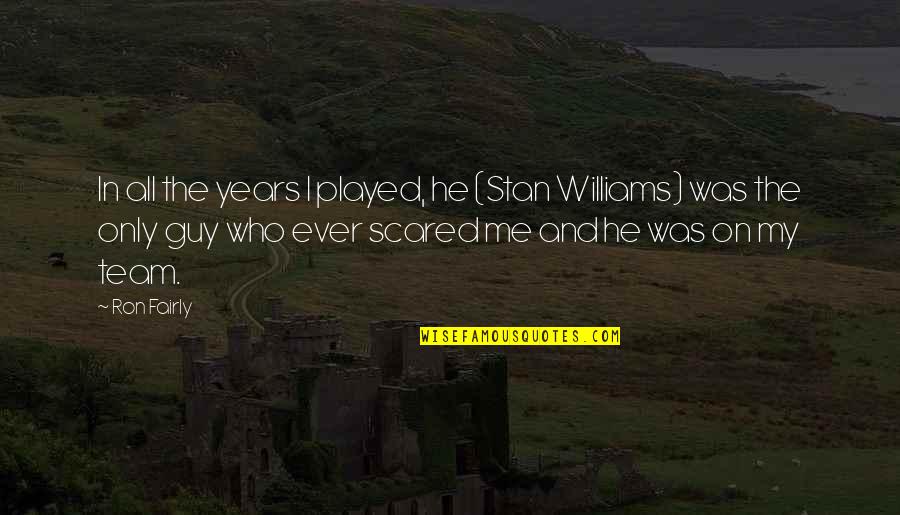 A Guy Who Played You Quotes By Ron Fairly: In all the years I played, he (Stan A Guy Who Played You Quotes By Ron Fairly: In all the years I played, he (Stan
