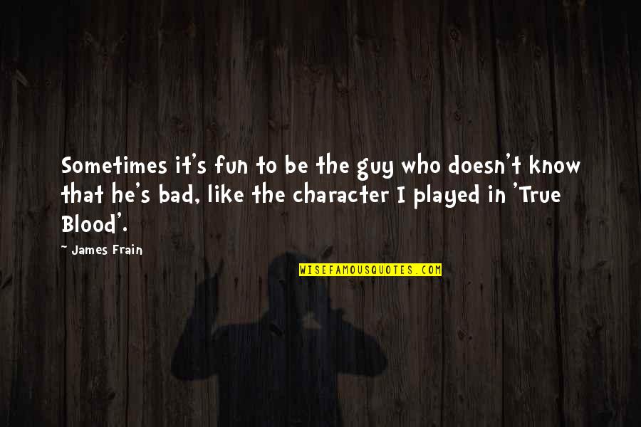 A Guy You Like But He Doesn't Know Quotes By James Frain: Sometimes it's fun to be the guy who