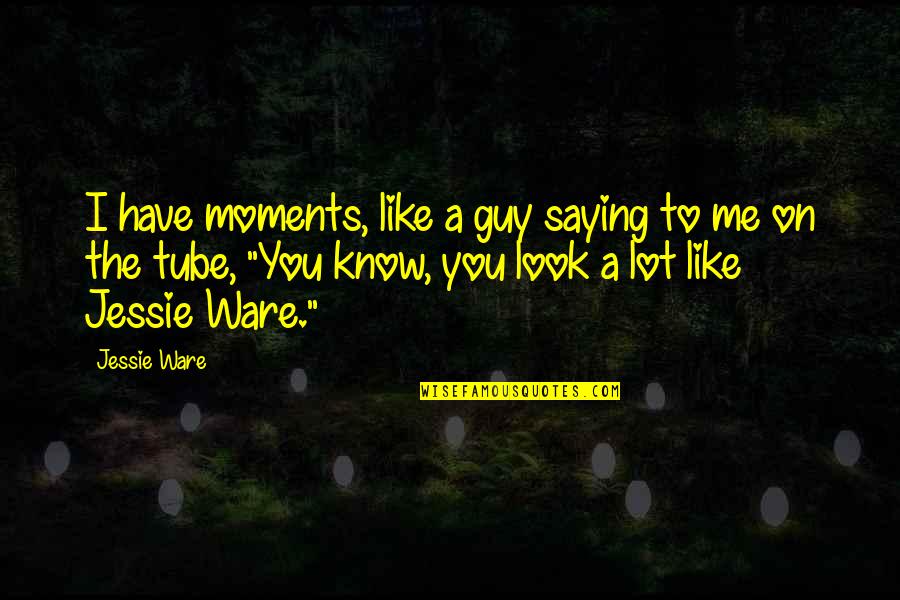 A Guy You Like Quotes By Jessie Ware: I have moments, like a guy saying to