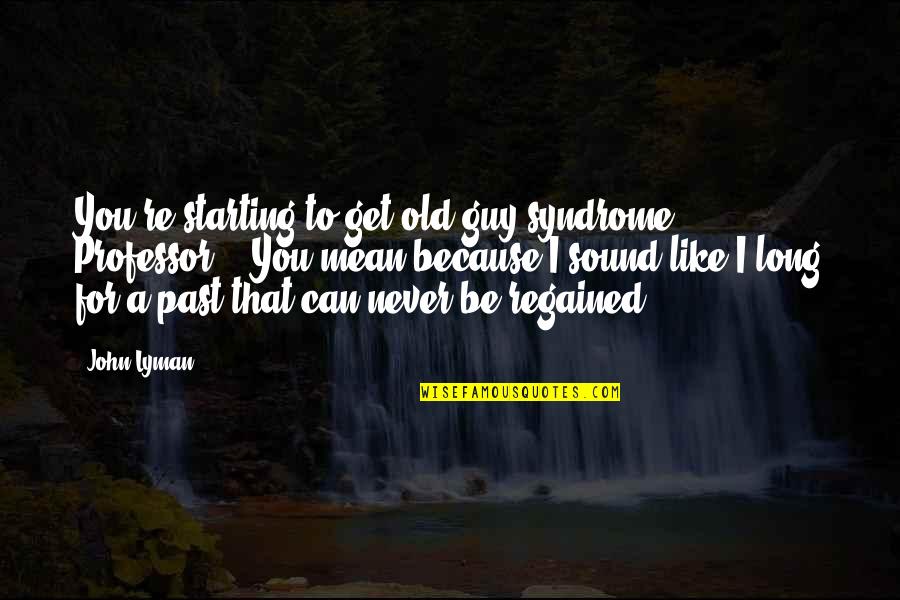 A Guy You Like Quotes By John Lyman: You're starting to get old guy syndrome, Professor."