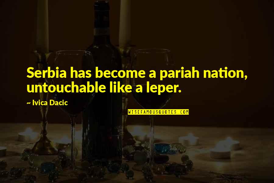 A Guy You Miss Quotes By Ivica Dacic: Serbia has become a pariah nation, untouchable like