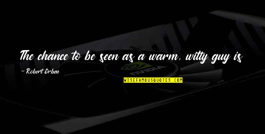 A Guy You Miss Quotes By Robert Orben: The chance to be seen as a warm, A Guy You Miss Quotes By Robert Orben: The chance to be seen as a warm,