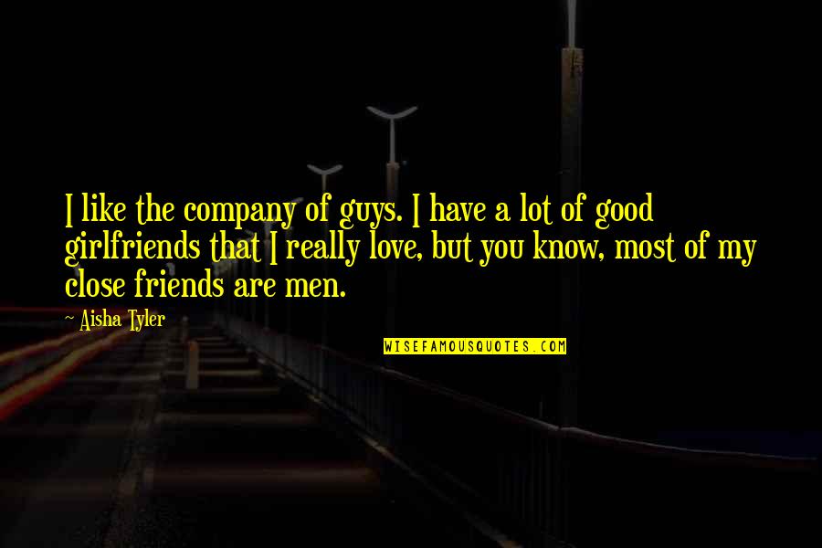 A Guy You Really Like Quotes By Aisha Tyler: I like the company of guys. I have