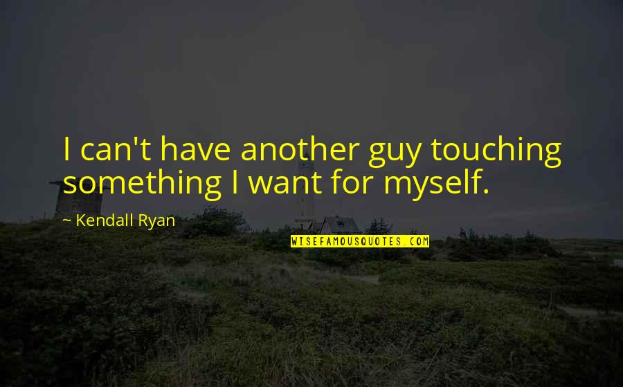 A Guy You Want But Can't Have Quotes By Kendall Ryan: I can't have another guy touching something I