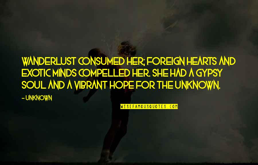 A Gypsy Soul Quotes By Unknown: Wanderlust consumed her; foreign hearts and exotic minds